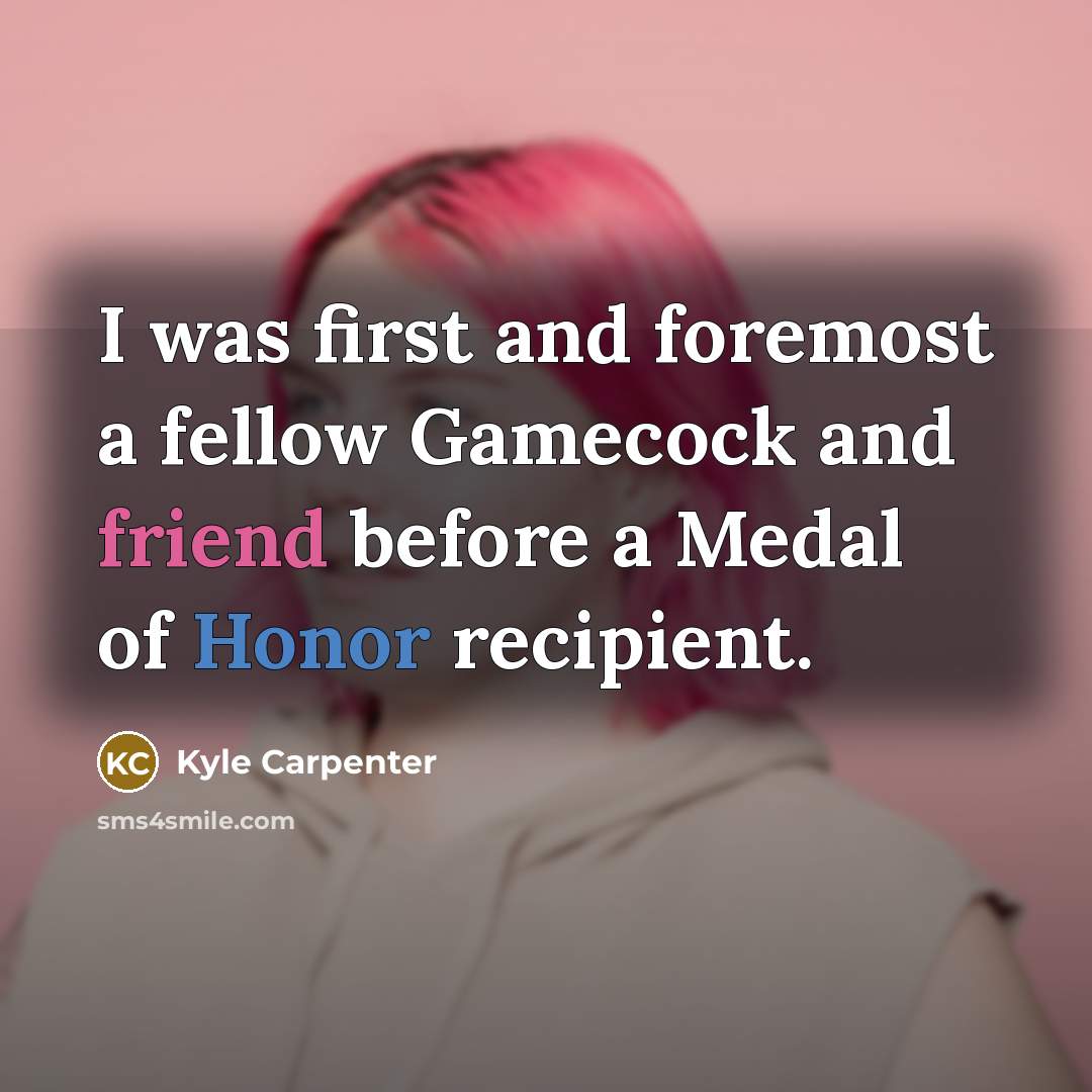 “I was first and foremost a fellow Gamecock and friend before a Medal of Honor recipient.” quote by Kyle Carpenter