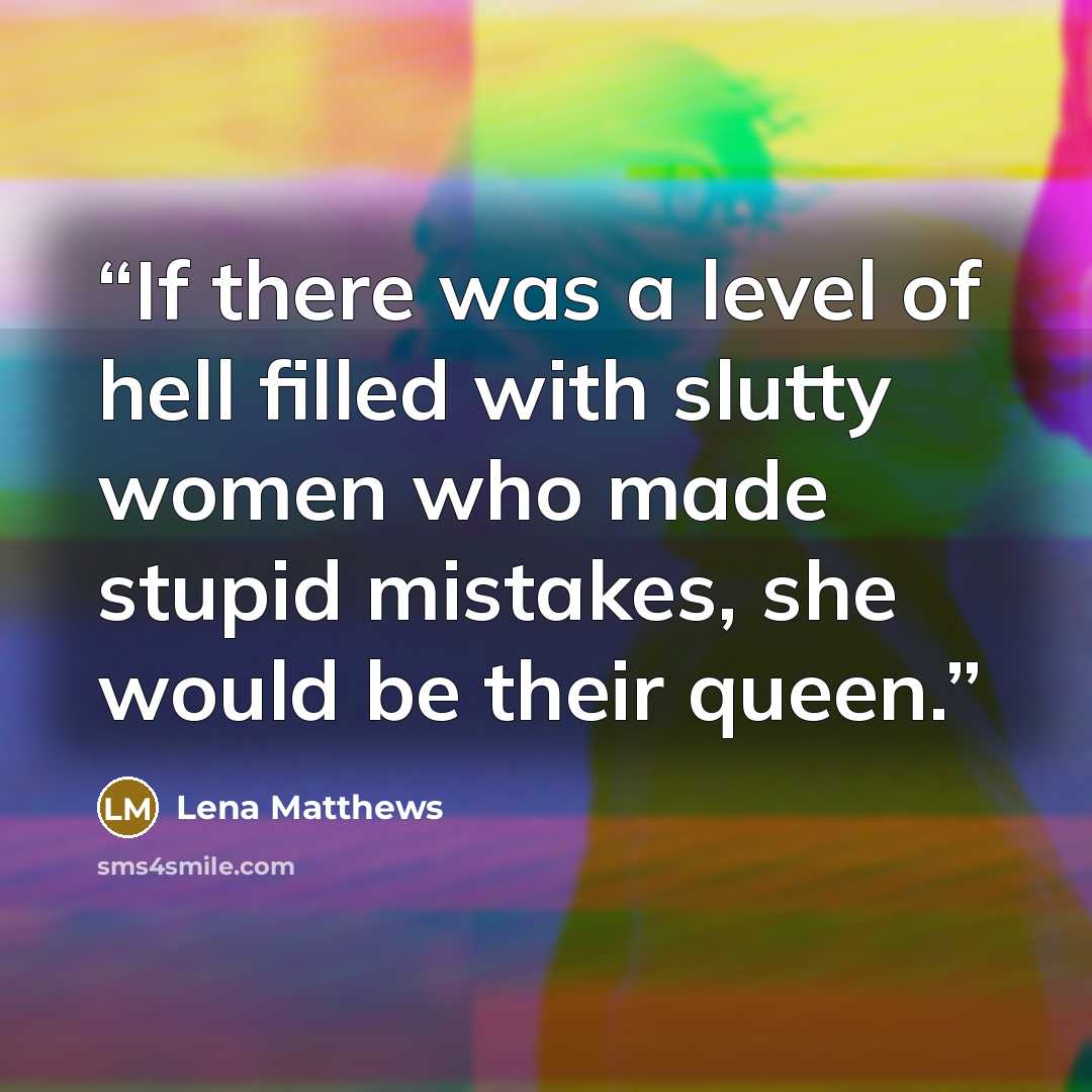 “If there was a level of hell filled with slutty women who made stupid mistakes, she would be their queen.” quote by Lena Matthews