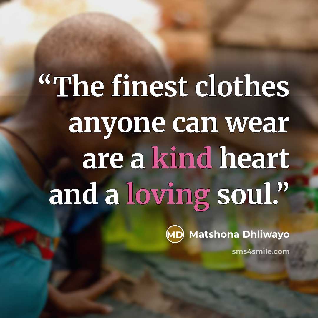 “The finest clothes anyone can wear are a kind heart and a loving soul.” quote by Matshona Dhliwayo