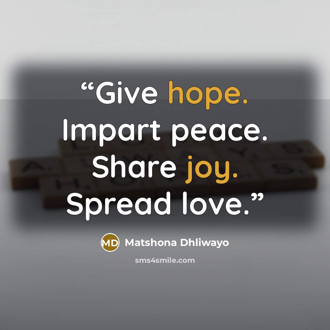“Give hope. Impart peace. Share joy. Spread love.” quote by Matshona Dhliwayo