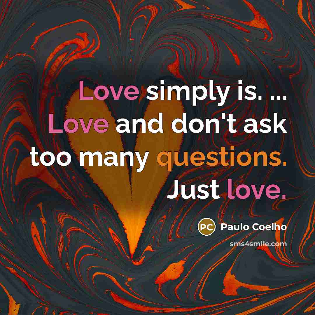 “Love simply is. ... Love and don't ask too many questions. Just love.” quote by Paulo Coelho