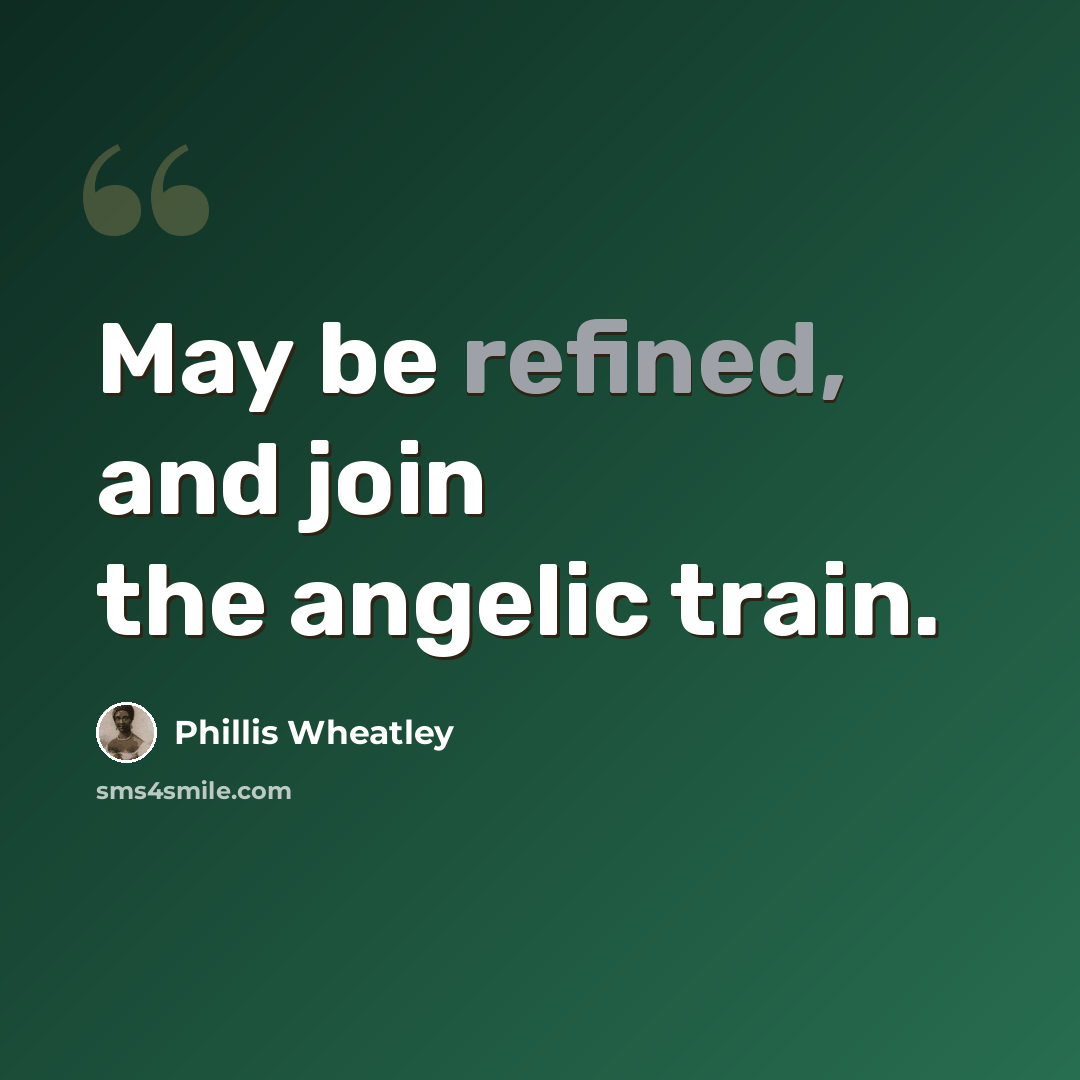 “May be refined, and join the angelic train.” quote by Phillis Wheatley