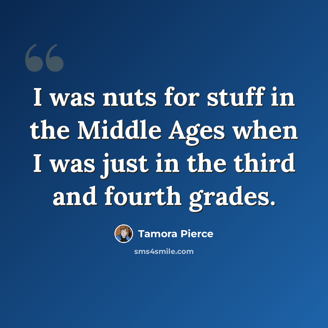 “I was nuts for stuff in the Middle Ages when I was just in the third and fourth grades.” quote by Tamora Pierce