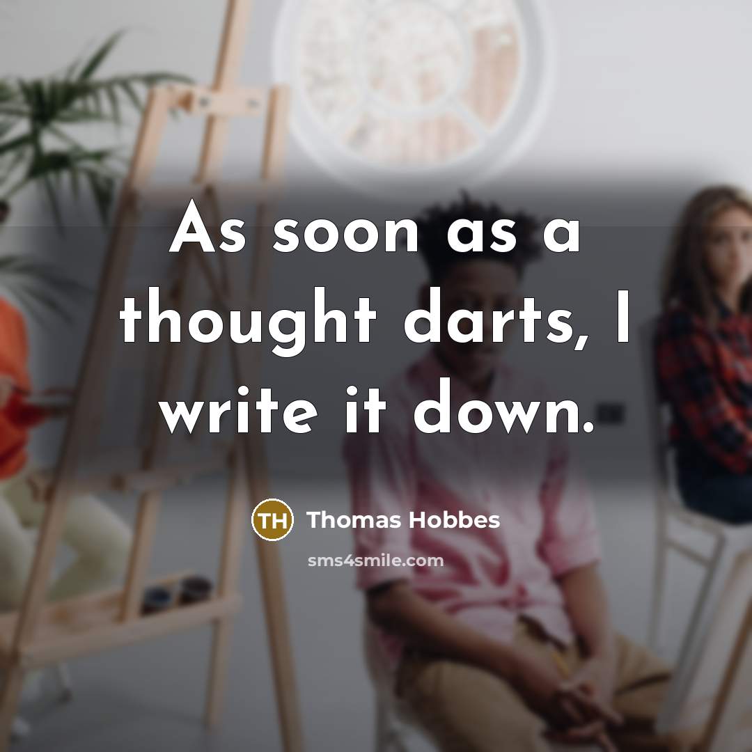 “As soon as a thought darts, I write it down.” quote by Thomas Hobbes