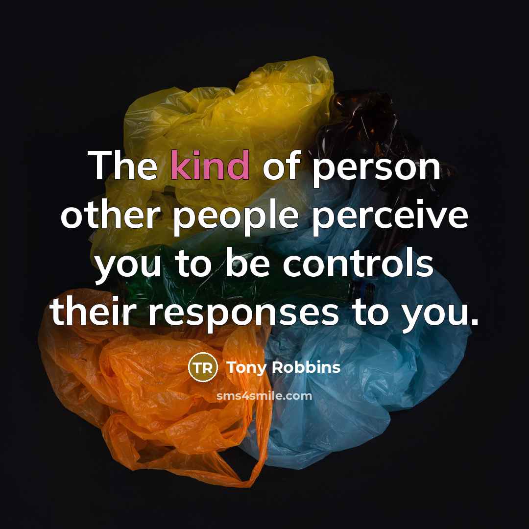 “The kind of person other people perceive you to be controls their responses to you.” quote by Tony Robbins