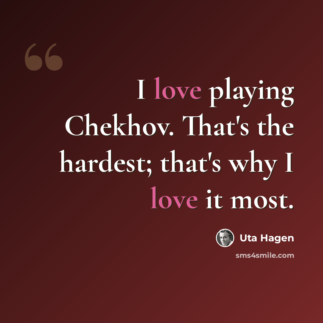 “I love playing Chekhov. That's the hardest; that's why I love it most.” quote by Uta Hagen
