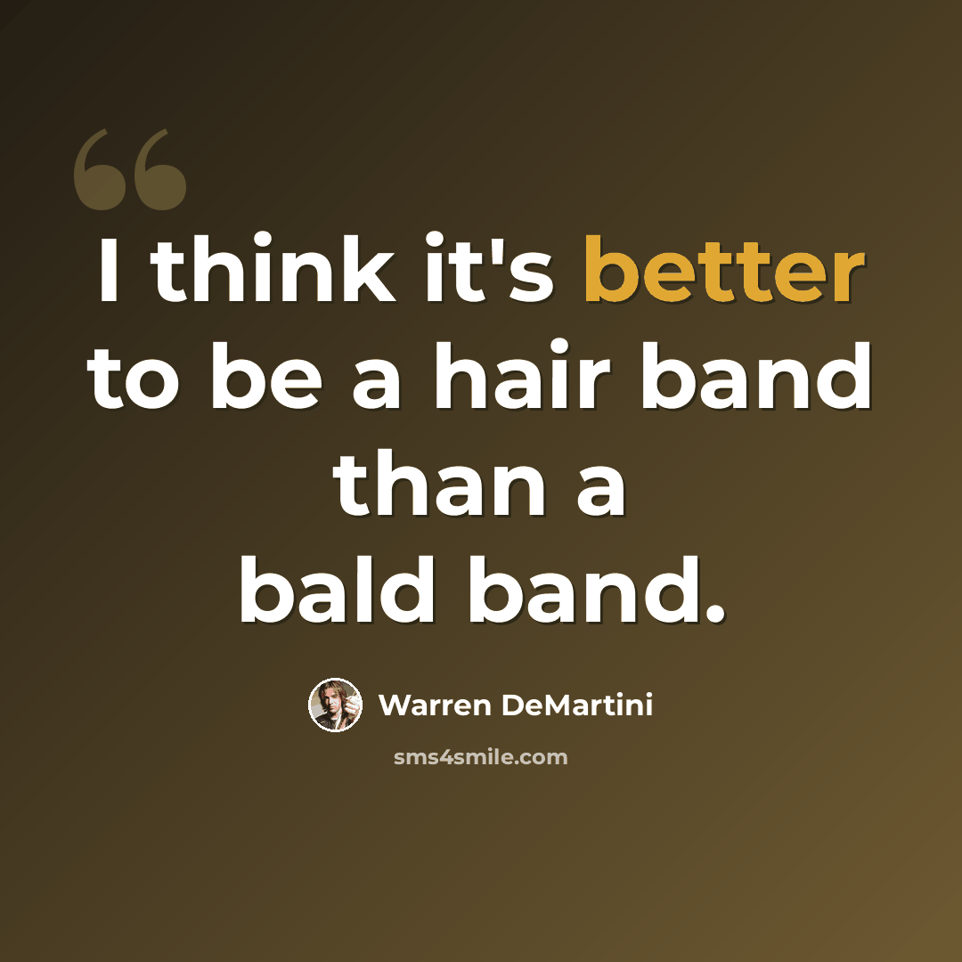 “I think it's better to be a hair band than a bald band.” quote by Warren DeMartini