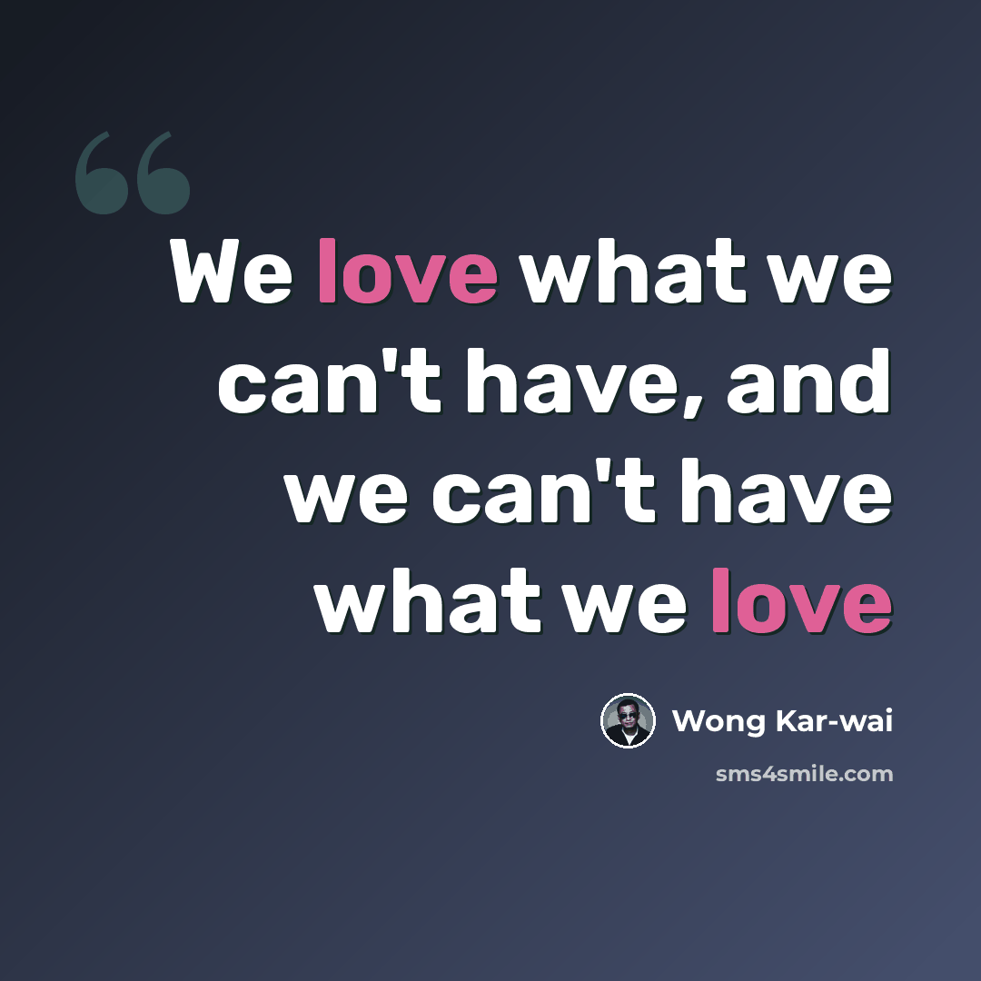 “We love what we can't have, and we can't have what we love” quote by Wong Kar-wai