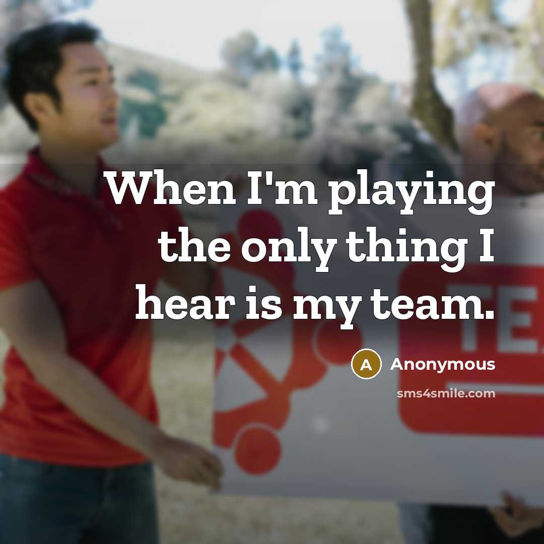 “When I'm playing the only thing I hear is my team.” quote by Anonymous