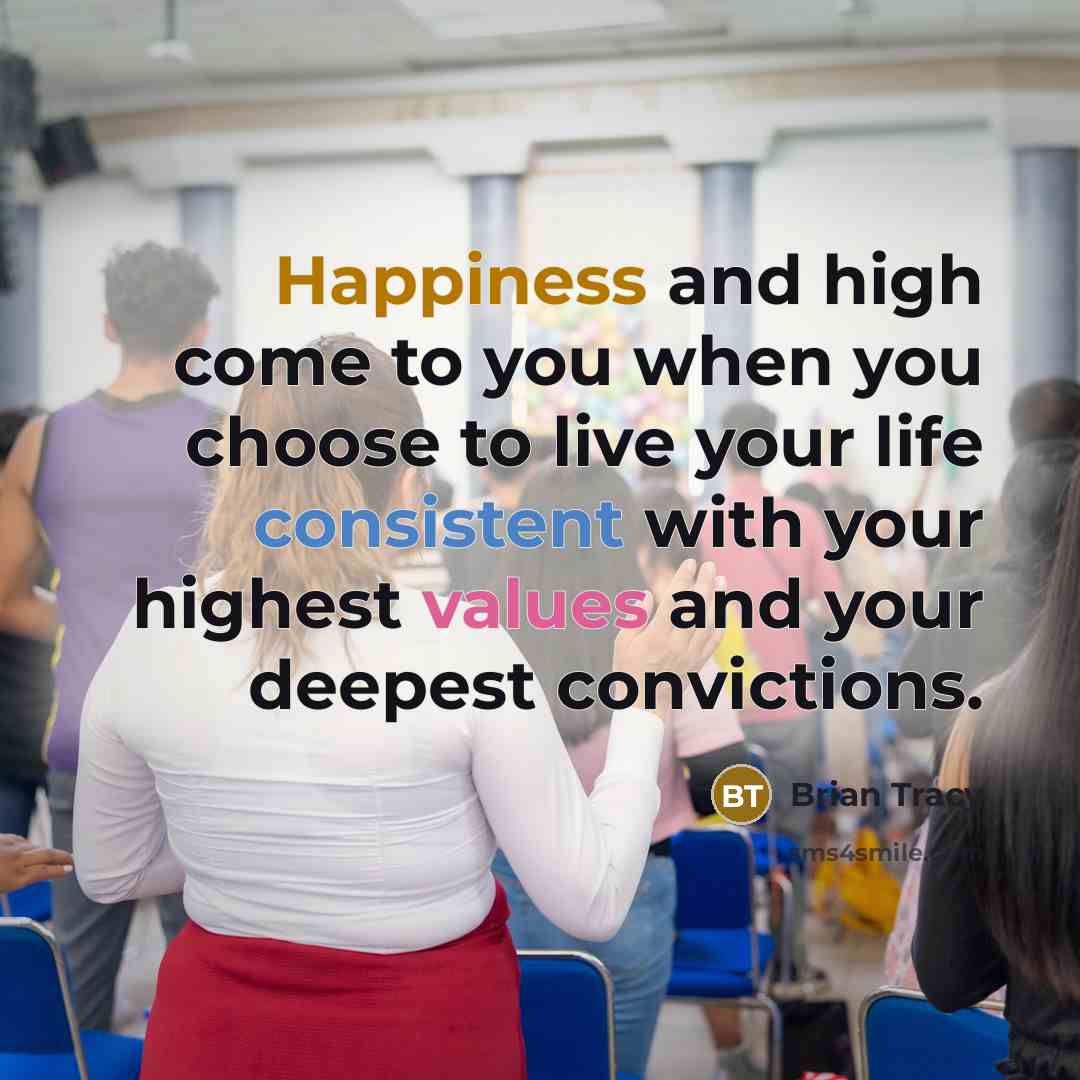 “Happiness and high come to you when you choose to live your life consistent with your highest values and your deepest convictions.” quote by Brian Tracy