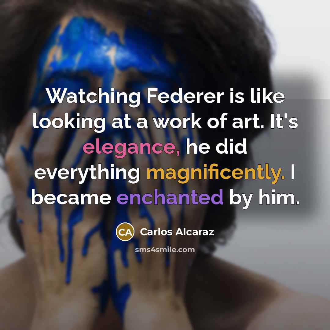 “Watching Federer is like looking at a work of art. It's elegance, he did everything magnificently. I became enchanted by him.” quote by Carlos Alcaraz