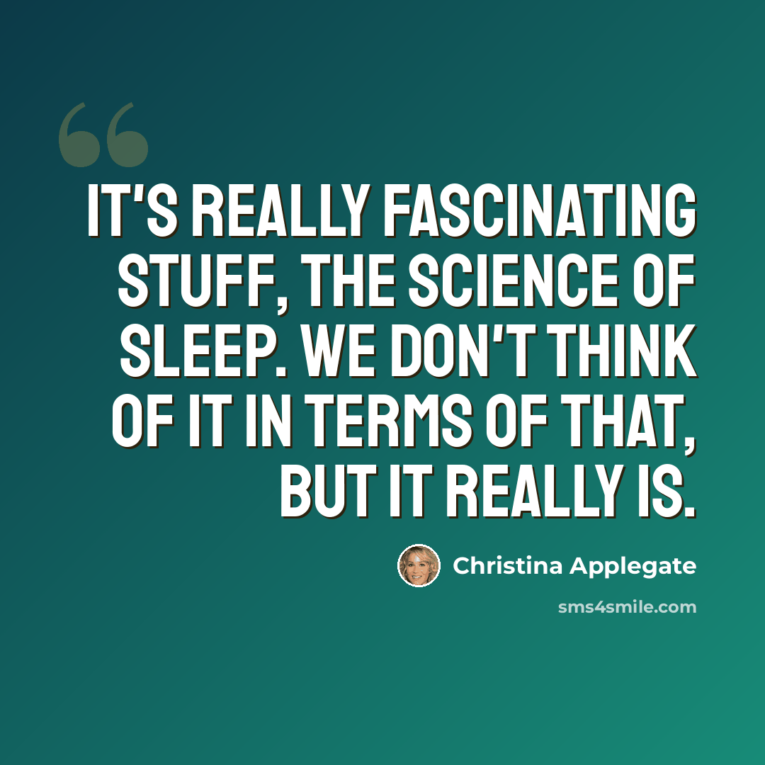 “It's really fascinating stuff, the science of sleep. We don't think of it in terms of that, but it really is.” quote by Christina Applegate