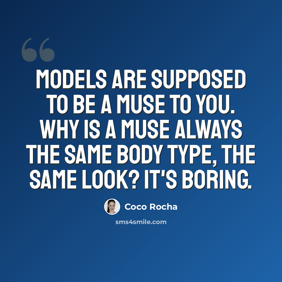 “Models are supposed to be a muse to you. Why is a muse always the same body type, the same look? It's boring.” quote by Coco Rocha