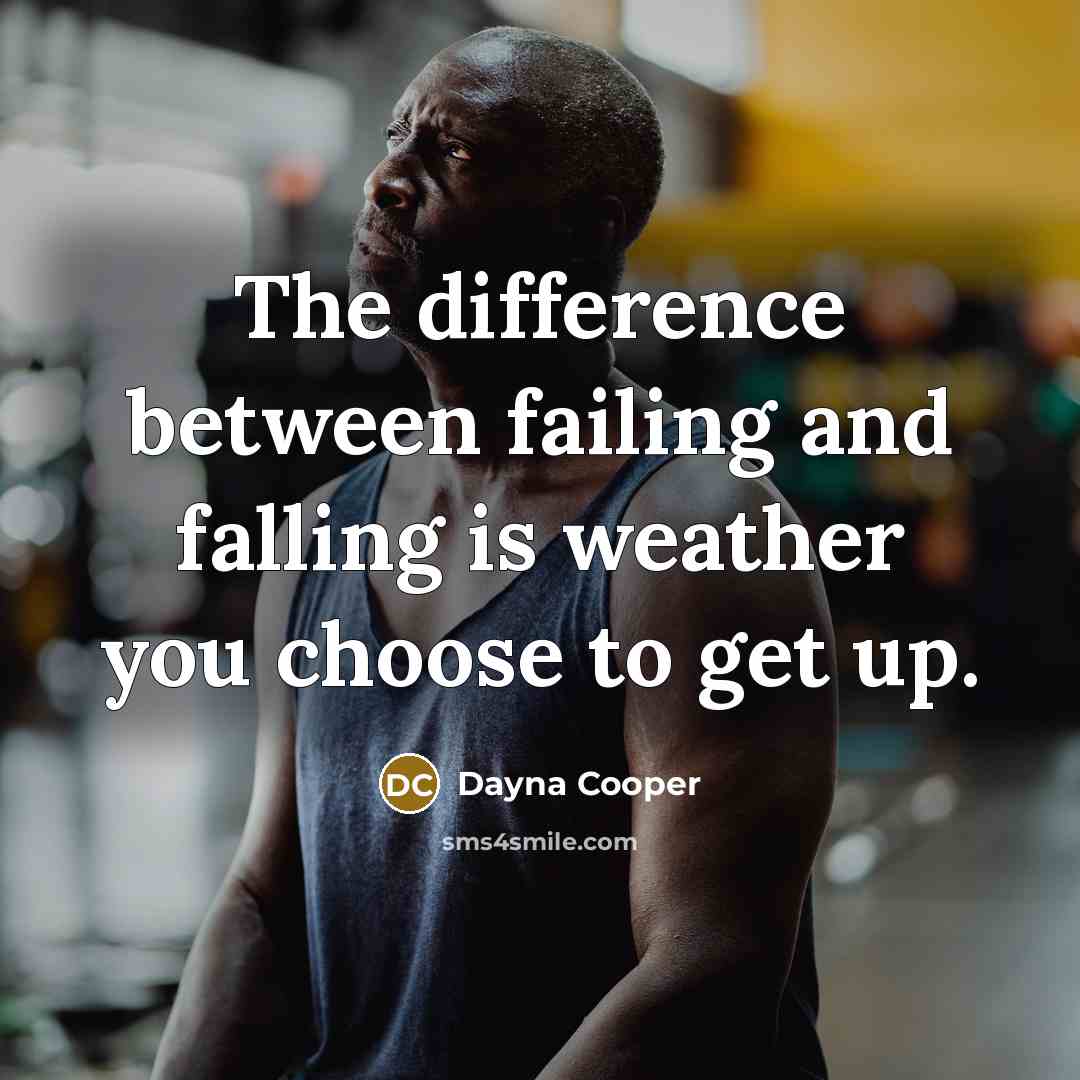“The difference between failing and falling is weather you choose to get up.” quote by Dayna Cooper
