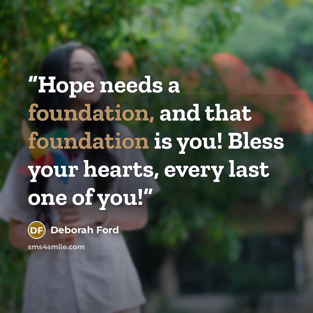 “Hope needs a foundation, and that foundation is you! Bless your hearts, every last one of you!” quote by Deborah Ford