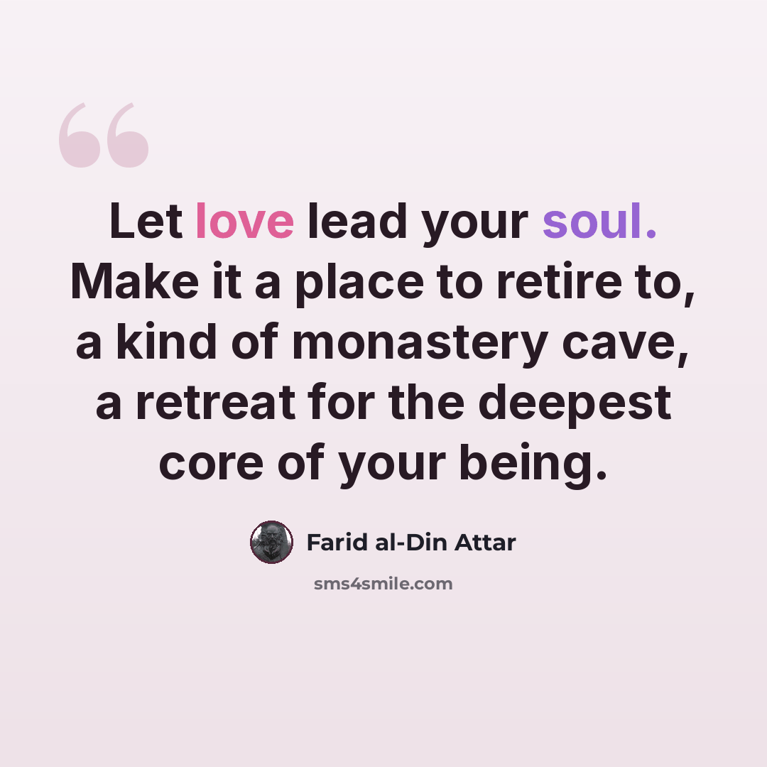 “Let love lead your soul. Make it a place to retire to, a kind of monastery cave, a retreat for the deepest core of your being.” quote by Farid al-Din Attar