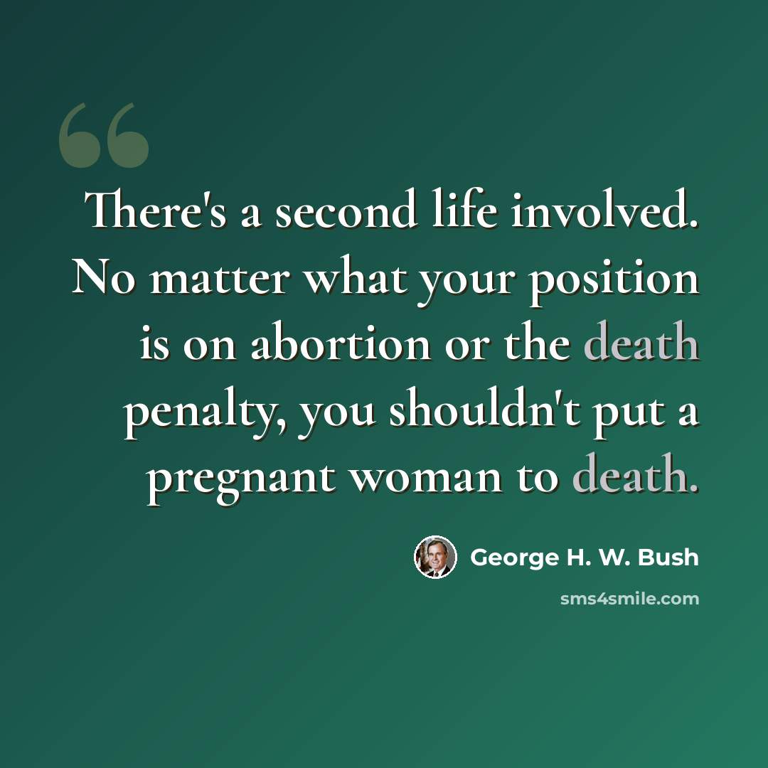 “There's a second life involved. No matter what your position is on abortion or the death penalty, you shouldn't put a pregnant woman to death.” quote by George H. W. Bush