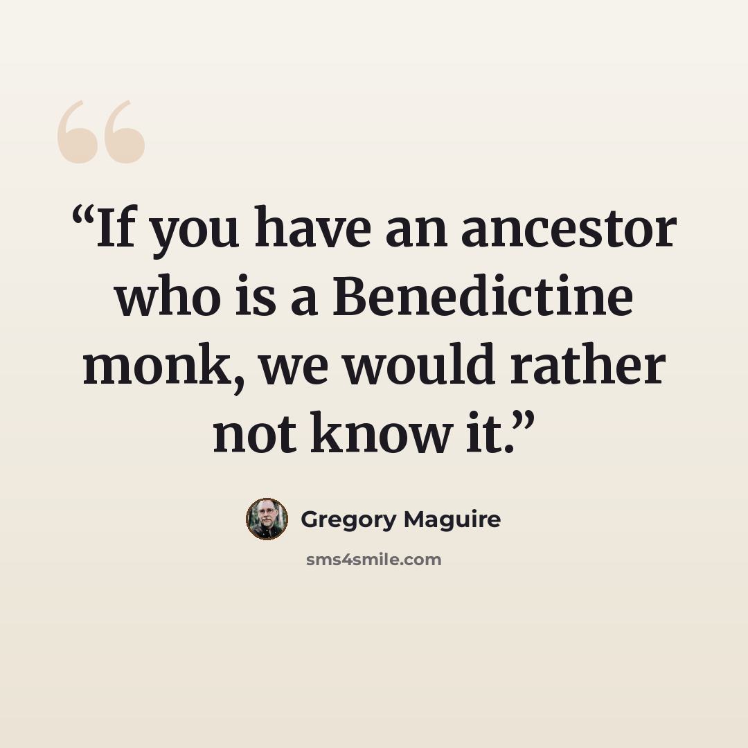 “If you have an ancestor who is a Benedictine monk, we would rather not know it.” quote by Gregory Maguire
