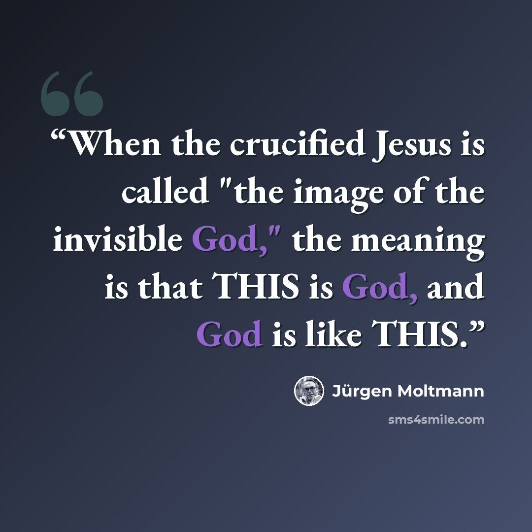 “When the crucified Jesus is called "the image of the invisible God," the meaning is that THIS is God, and God is like THIS.” quote by Jürgen Moltmann
