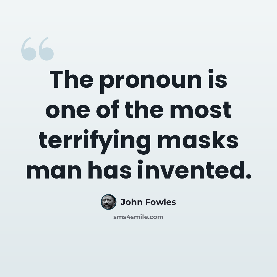 “The pronoun is one of the most terrifying masks man has invented.” quote by John Fowles