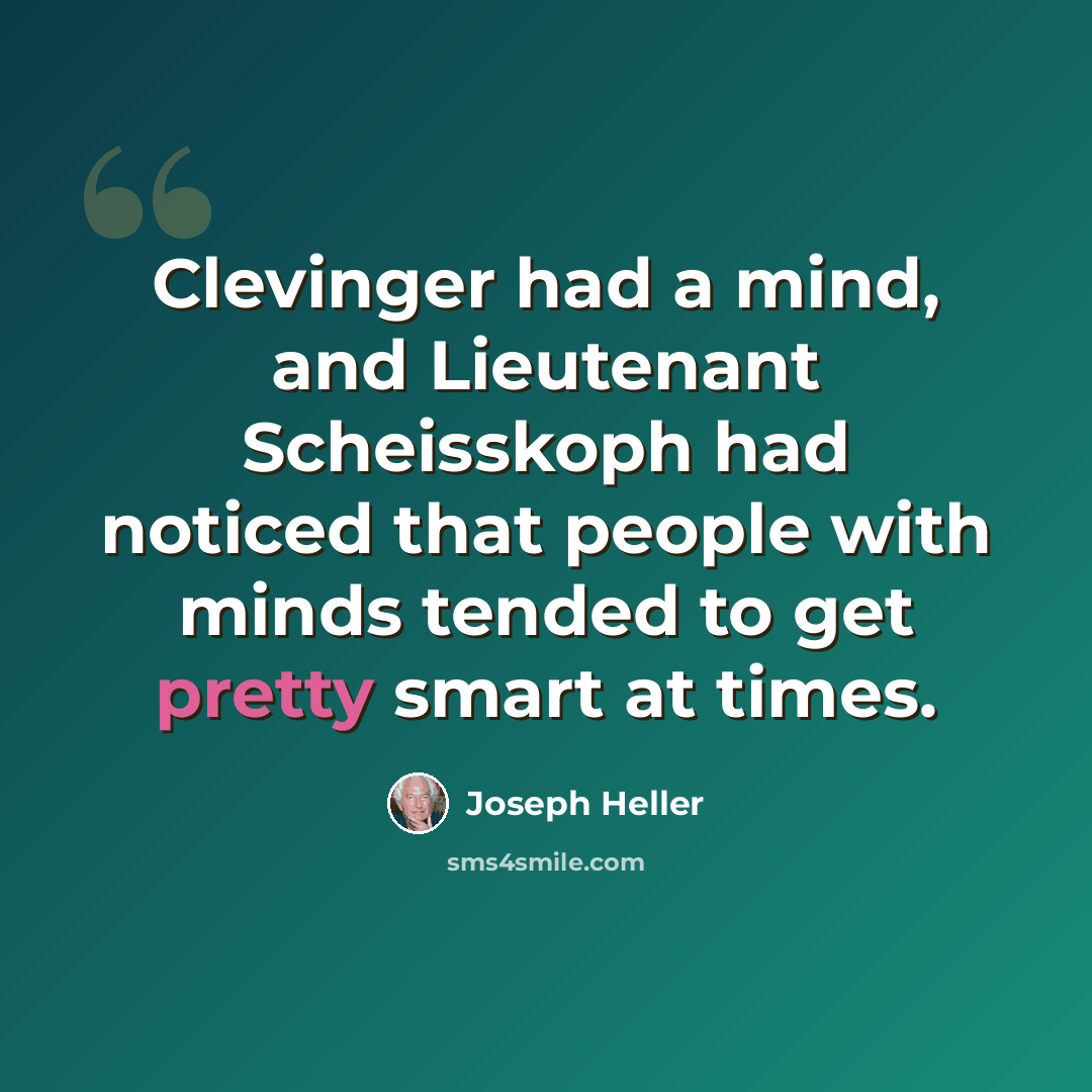 “Clevinger had a mind, and Lieutenant Scheisskoph had noticed that people with minds tended to get pretty smart at times.” quote by Joseph Heller
