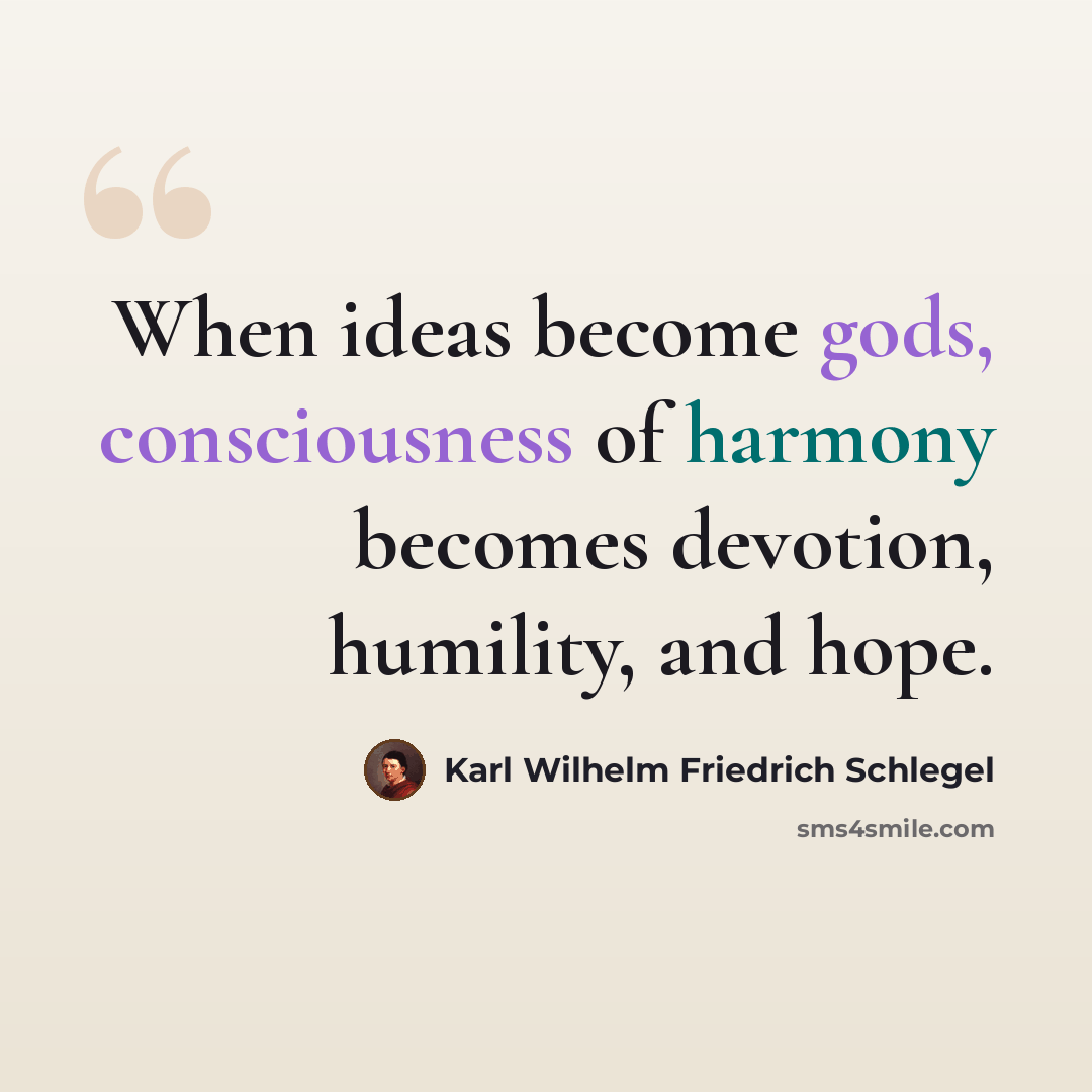 “When ideas become gods, consciousness of harmony becomes devotion, humility, and hope.” quote by Karl Wilhelm Friedrich Schlegel