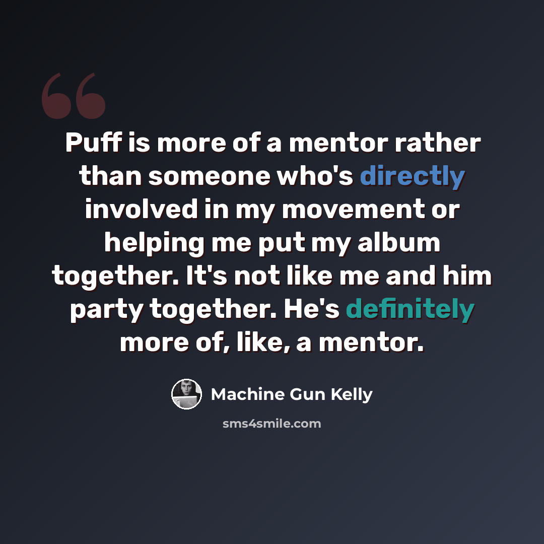 “Puff is more of a mentor rather than someone who's directly involved in my movement or helping me put my album together. It's not like me and him party together. He's definitely more of, like, a mentor.” quote by Machine Gun Kelly