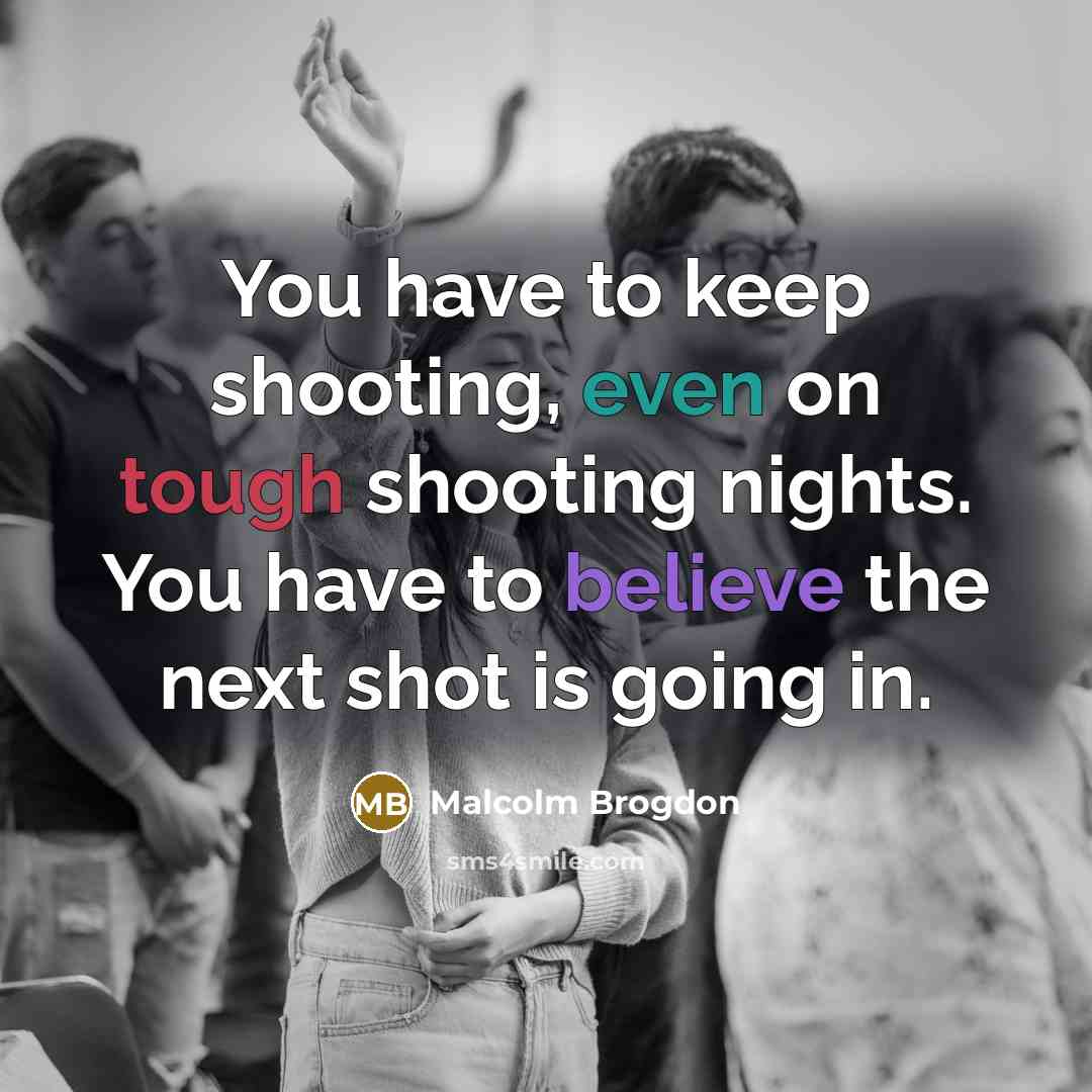 “You have to keep shooting, even on tough shooting nights. You have to believe the next shot is going in.” quote by Malcolm Brogdon