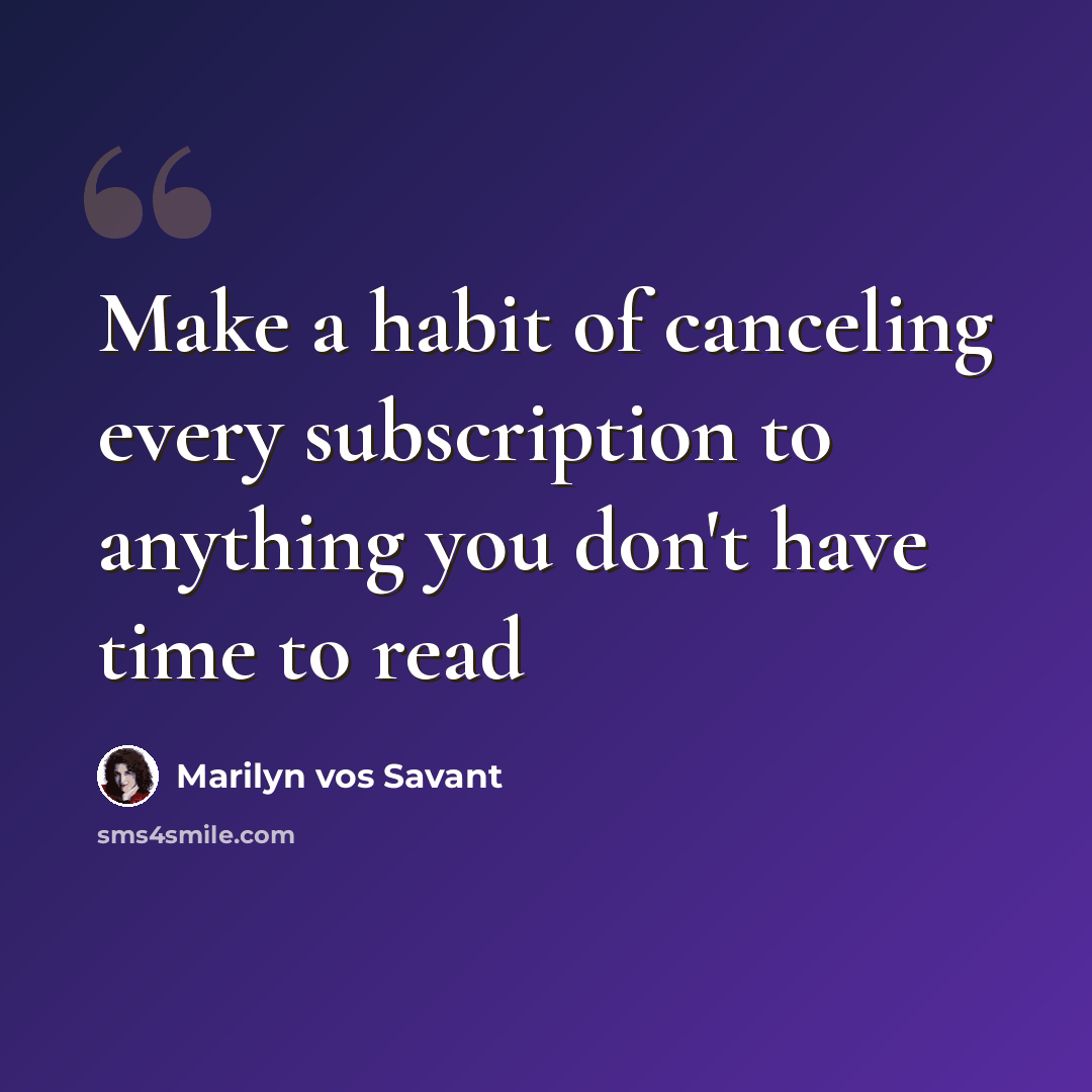 “Make a habit of canceling every subscription to anything you don't have time to read” quote by Marilyn vos Savant