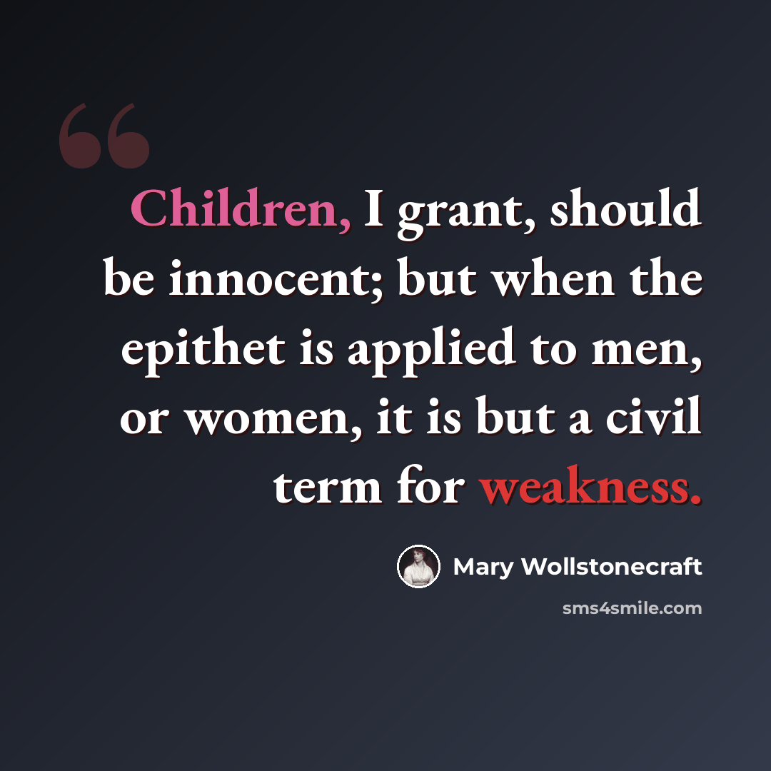 “Children, I grant, should be innocent; but when the epithet is applied to men, or women, it is but a civil term for weakness.” quote by Mary Wollstonecraft