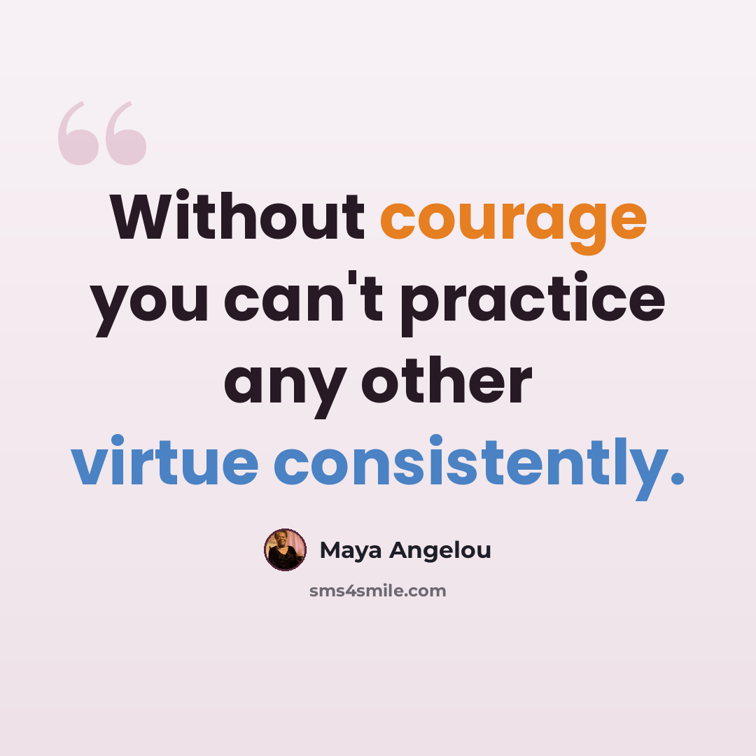 “Without courage you can't practice any other virtue consistently.” quote by Maya Angelou