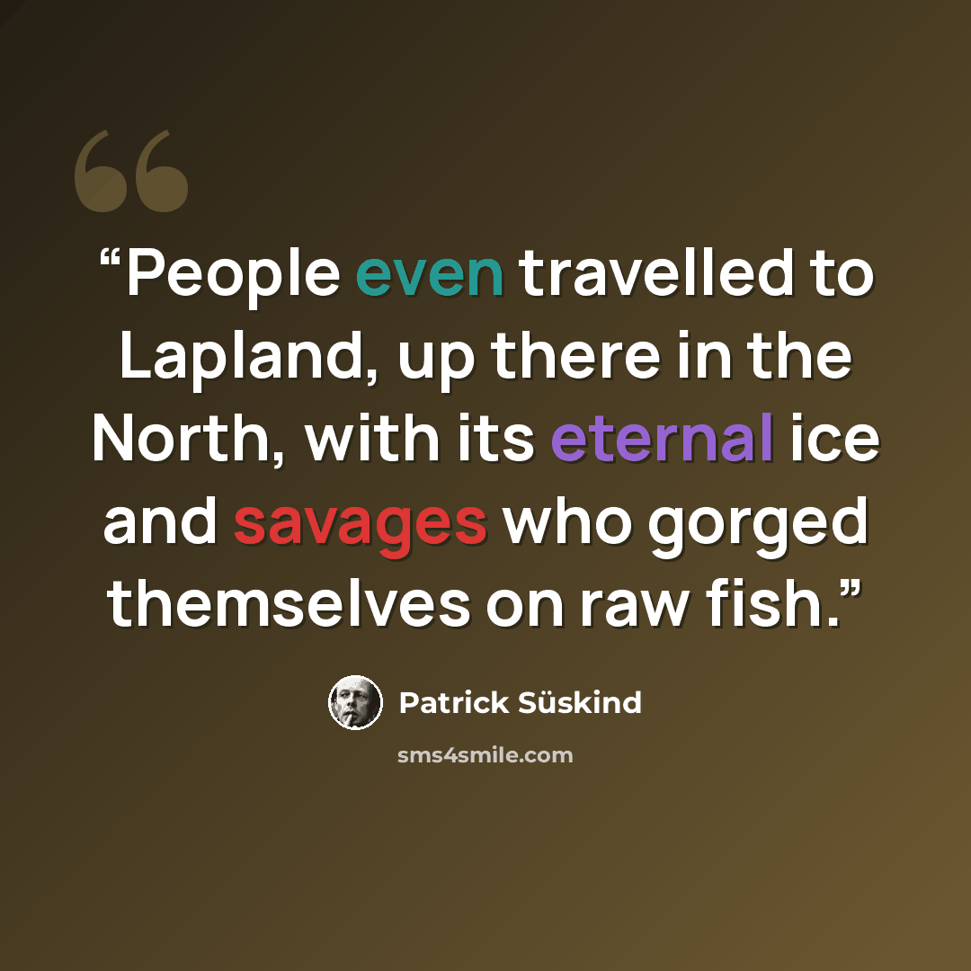 “People even travelled to Lapland, up there in the North, with its eternal ice and savages who gorged themselves on raw fish.” quote by Patrick Süskind