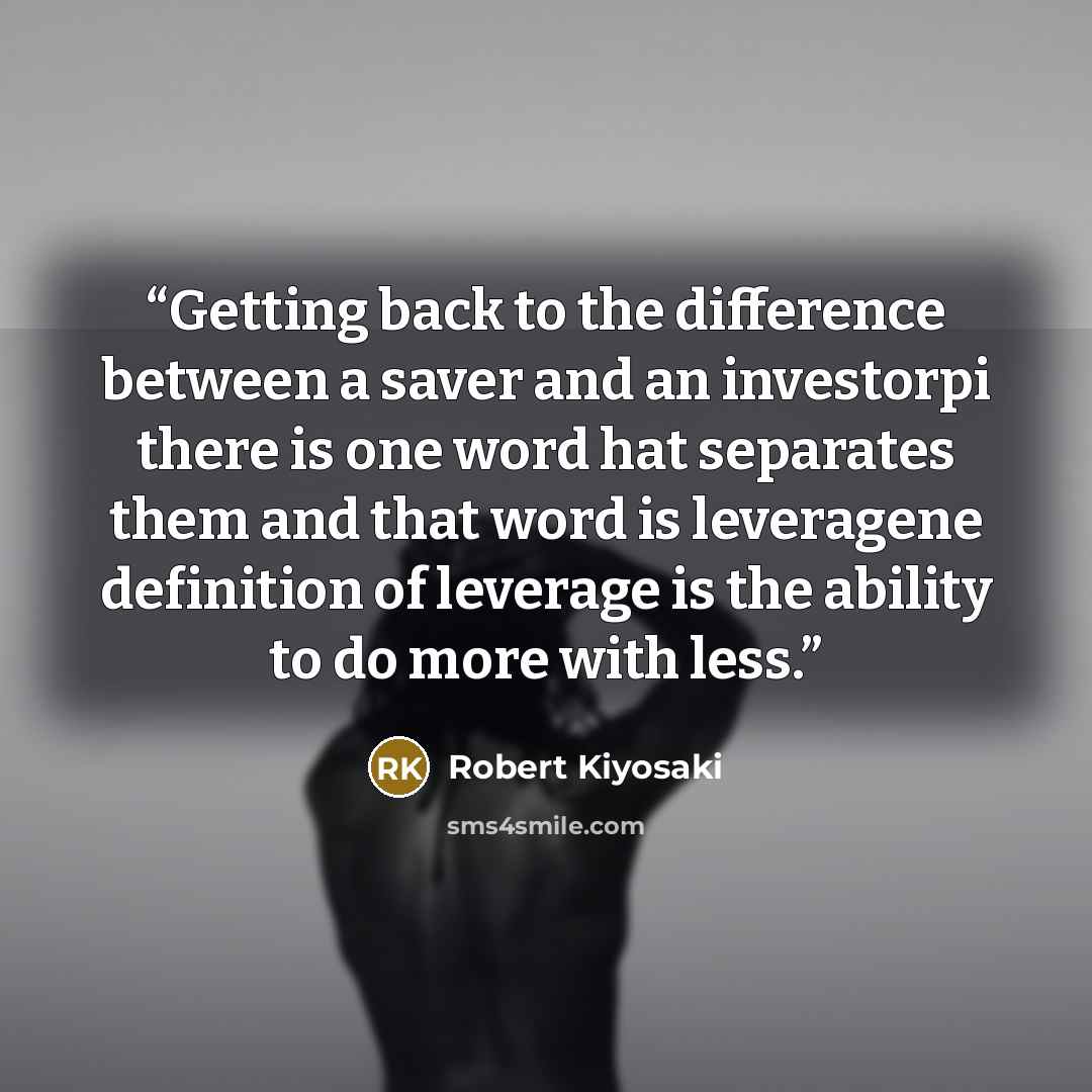 “Getting back to the difference between a saver and an investorpi there is one word hat separates them and that word is leveragene definition of leverage is the ability to do more with less.” quote by Robert Kiyosaki