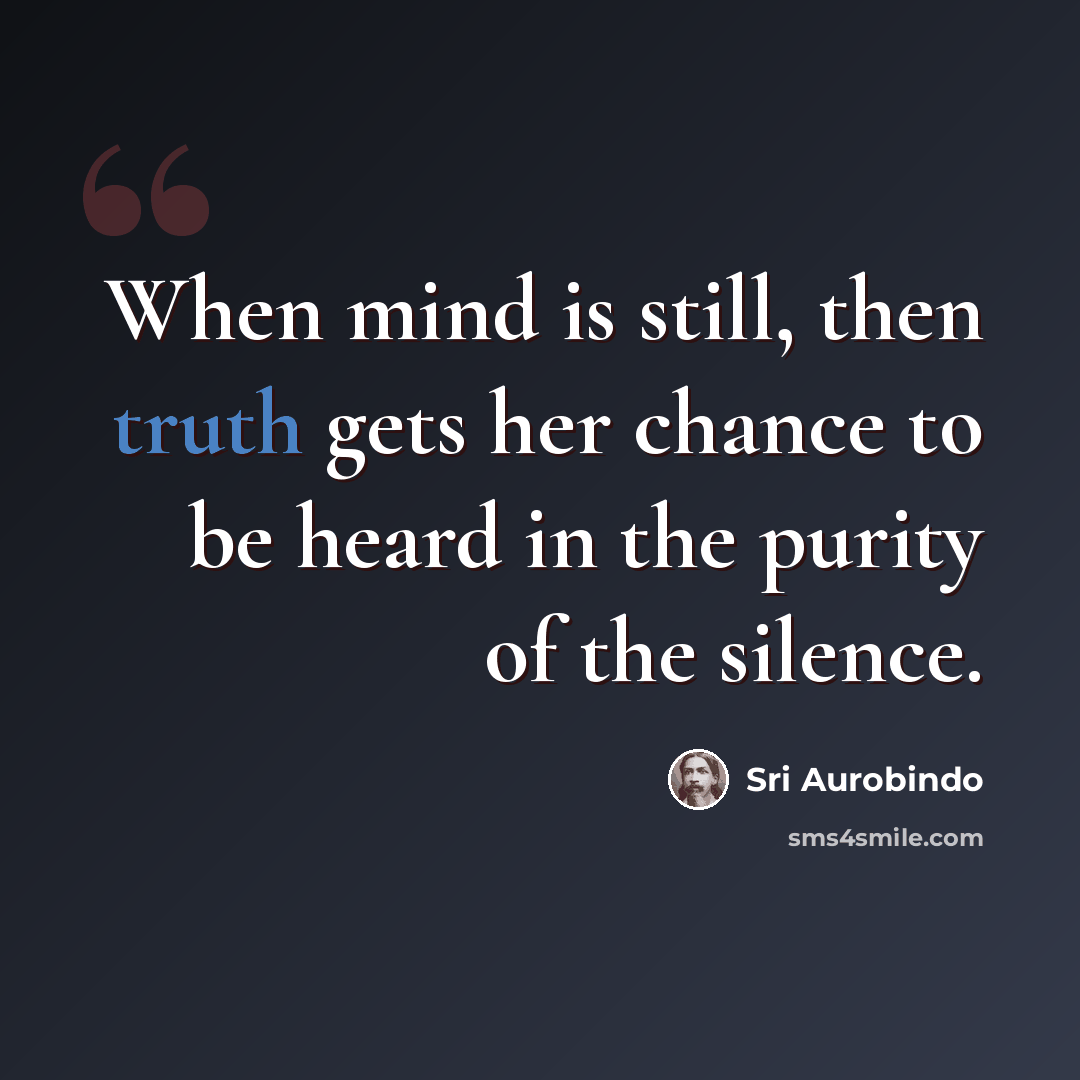 “When mind is still, then truth gets her chance to be heard in the purity of the silence.” quote by Sri Aurobindo