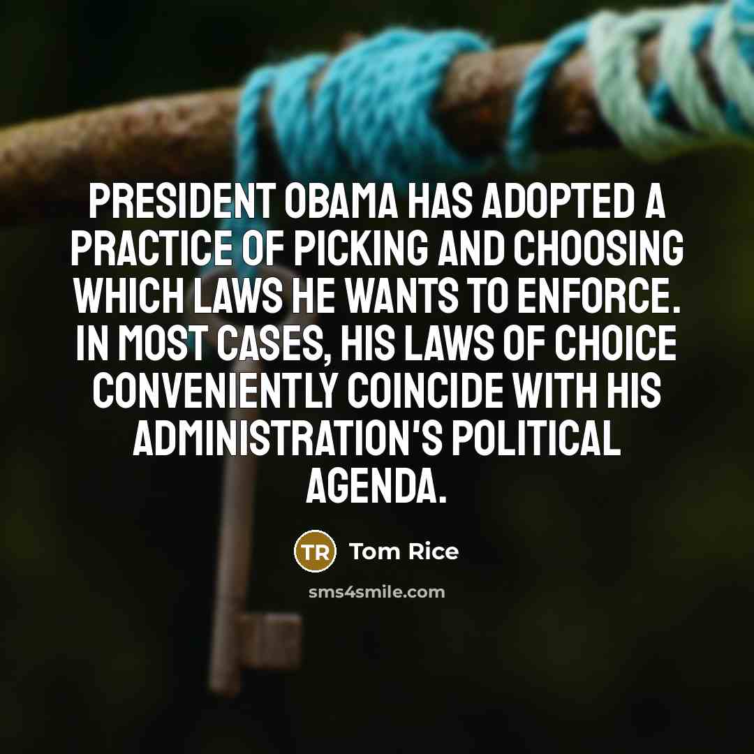 “President Obama has adopted a practice of picking and choosing which laws he wants to enforce. In most cases, his laws of choice conveniently coincide with his administration's political agenda.” quote by Tom Rice