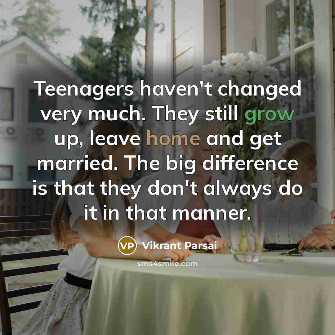 “Teenagers haven't changed very much. They still grow up, leave home and get married. The big difference is that they don't always do it in that manner.” quote by Vikrant Parsai