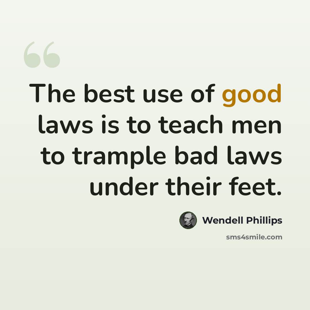 “The best use of good laws is to teach men to trample bad laws under their feet.” quote by Wendell Phillips