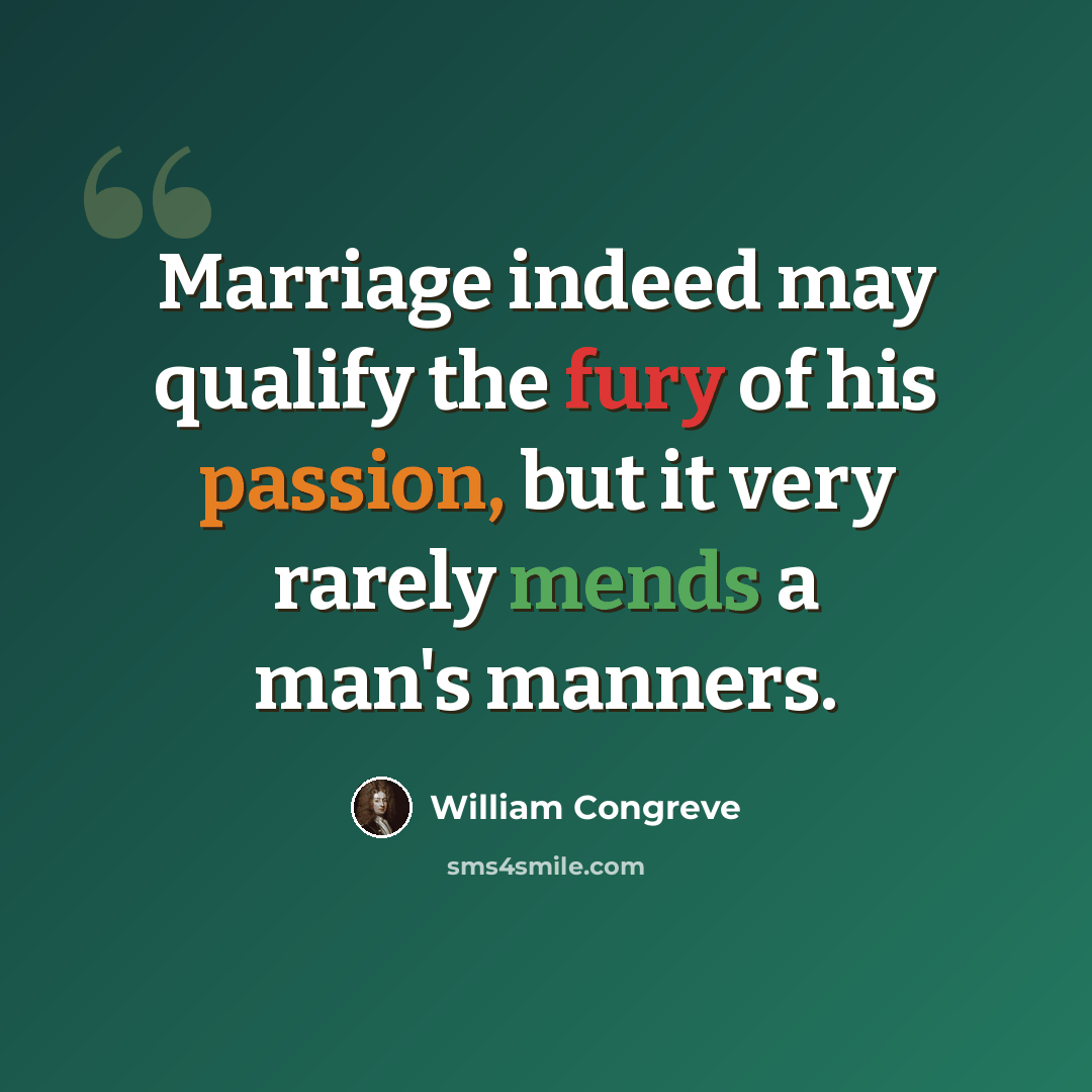 “Marriage indeed may qualify the fury of his passion, but it very rarely mends a man's manners.” quote by William Congreve