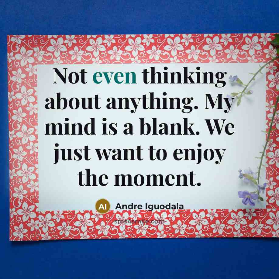 “Not even thinking about anything. My mind is a blank. We just want to enjoy the moment.” quote by Andre Iguodala