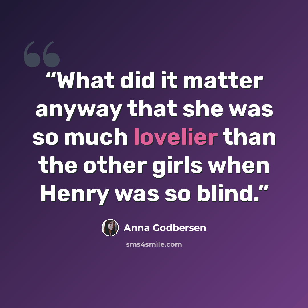 “What did it matter anyway that she was so much lovelier than the other girls when Henry was so blind.” quote by Anna Godbersen