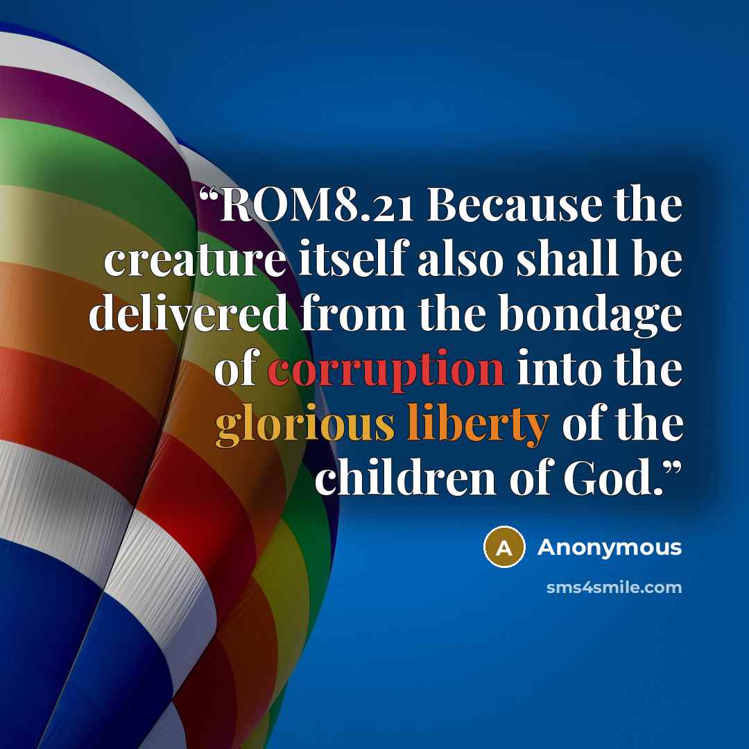 “ROM8.21 Because the creature itself also shall be delivered from the bondage of corruption into the glorious liberty of the children of God.” quote by Anonymous