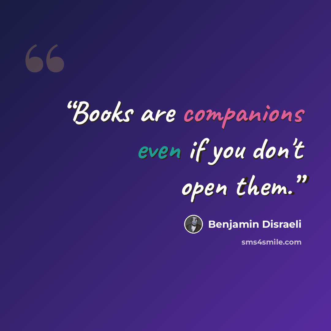 “Books are companions even if you don't open them.” quote by Benjamin Disraeli
