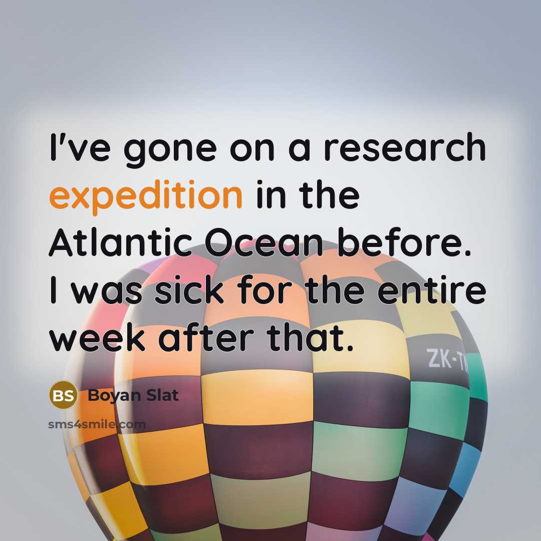 “I've gone on a research expedition in the Atlantic Ocean before. I was sick for the entire week after that.” quote by Boyan Slat