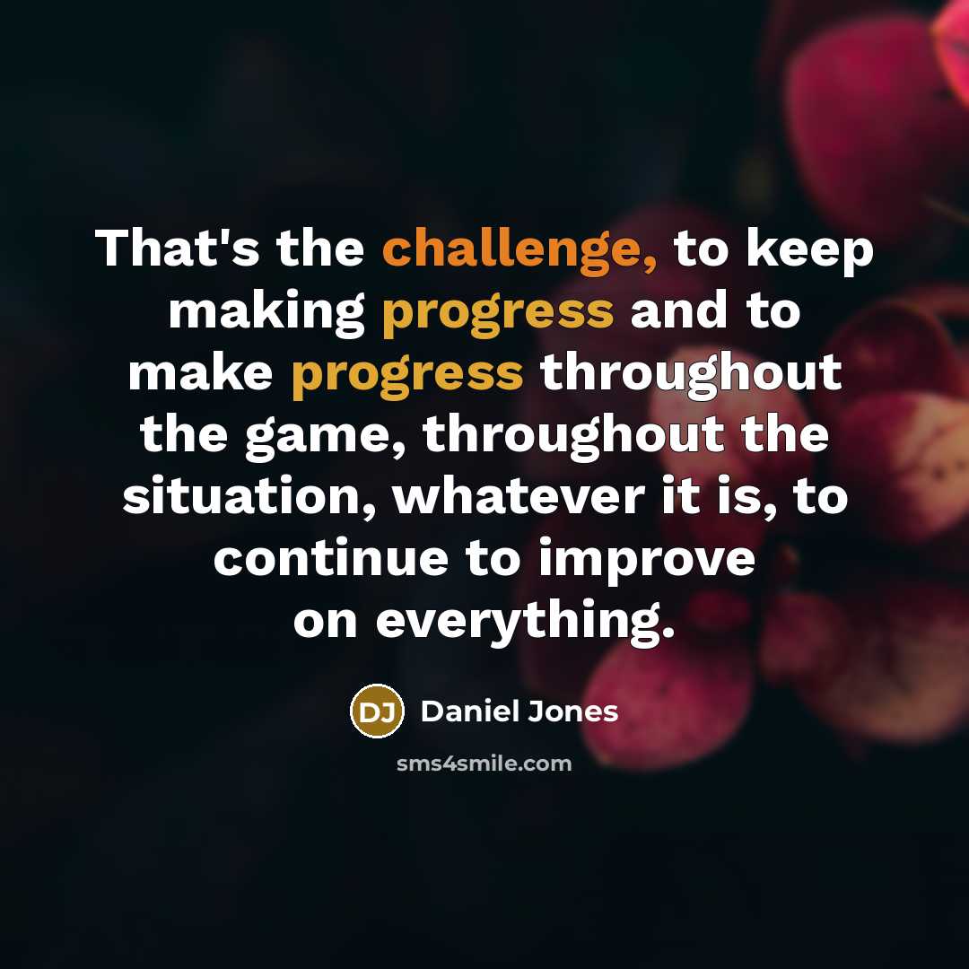 “That's the challenge, to keep making progress and to make progress throughout the game, throughout the situation, whatever it is, to continue to improve on everything.” quote by Daniel Jones