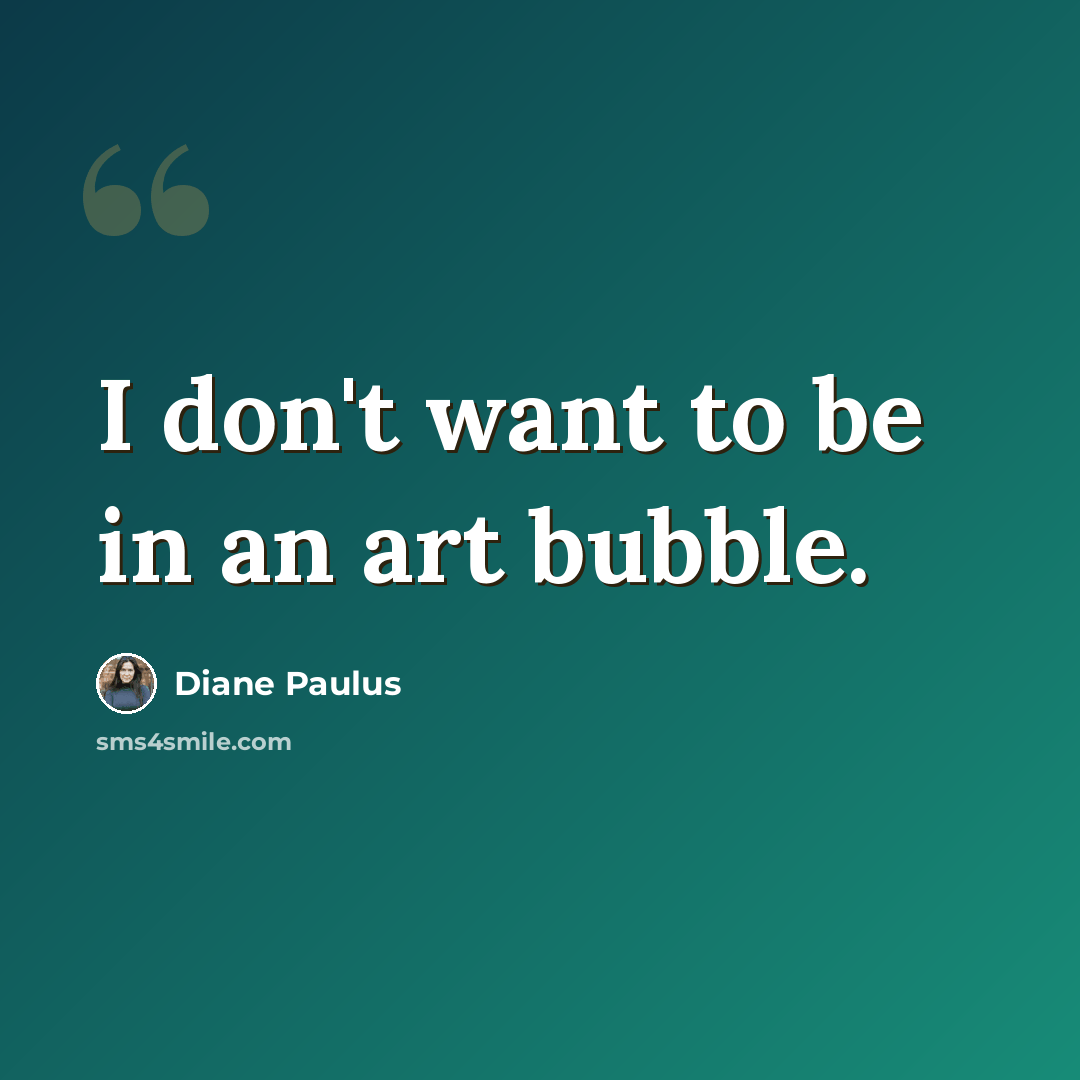 “I don't want to be in an art bubble.” quote by Diane Paulus