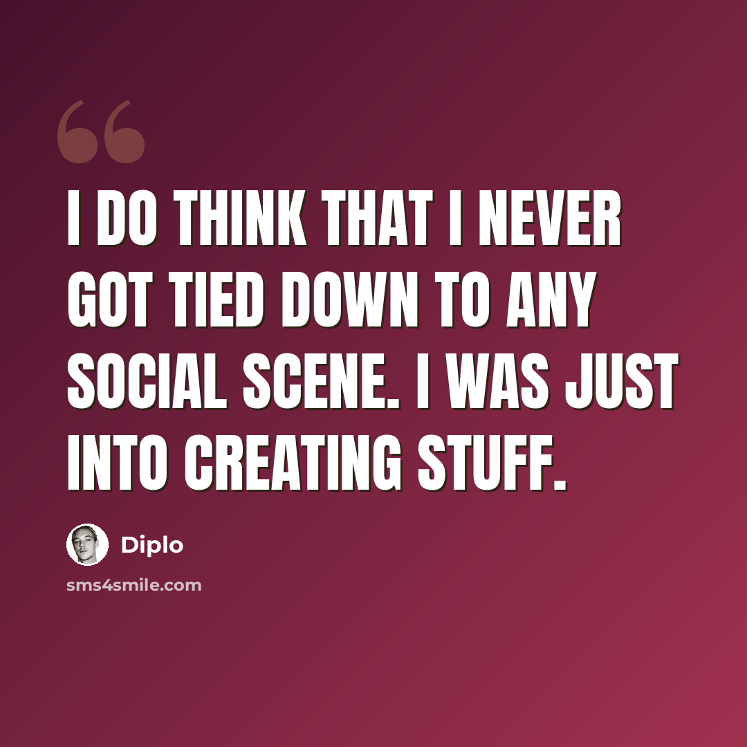 “I do think that I never got tied down to any social scene. I was just into creating stuff.” quote by Diplo