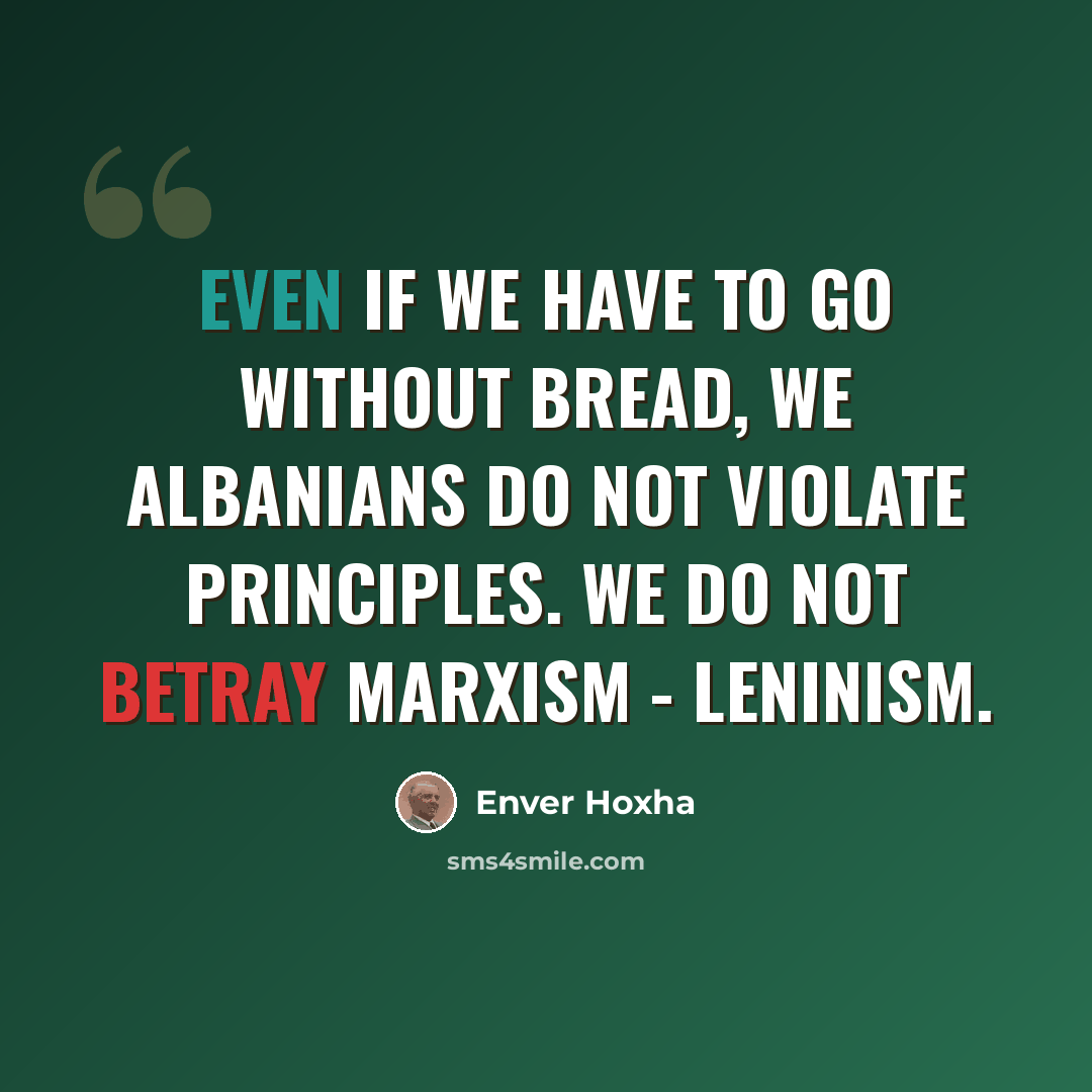 “Even if we have to go without bread, we Albanians do not violate principles. We do not betray Marxism - Leninism.” quote by Enver Hoxha