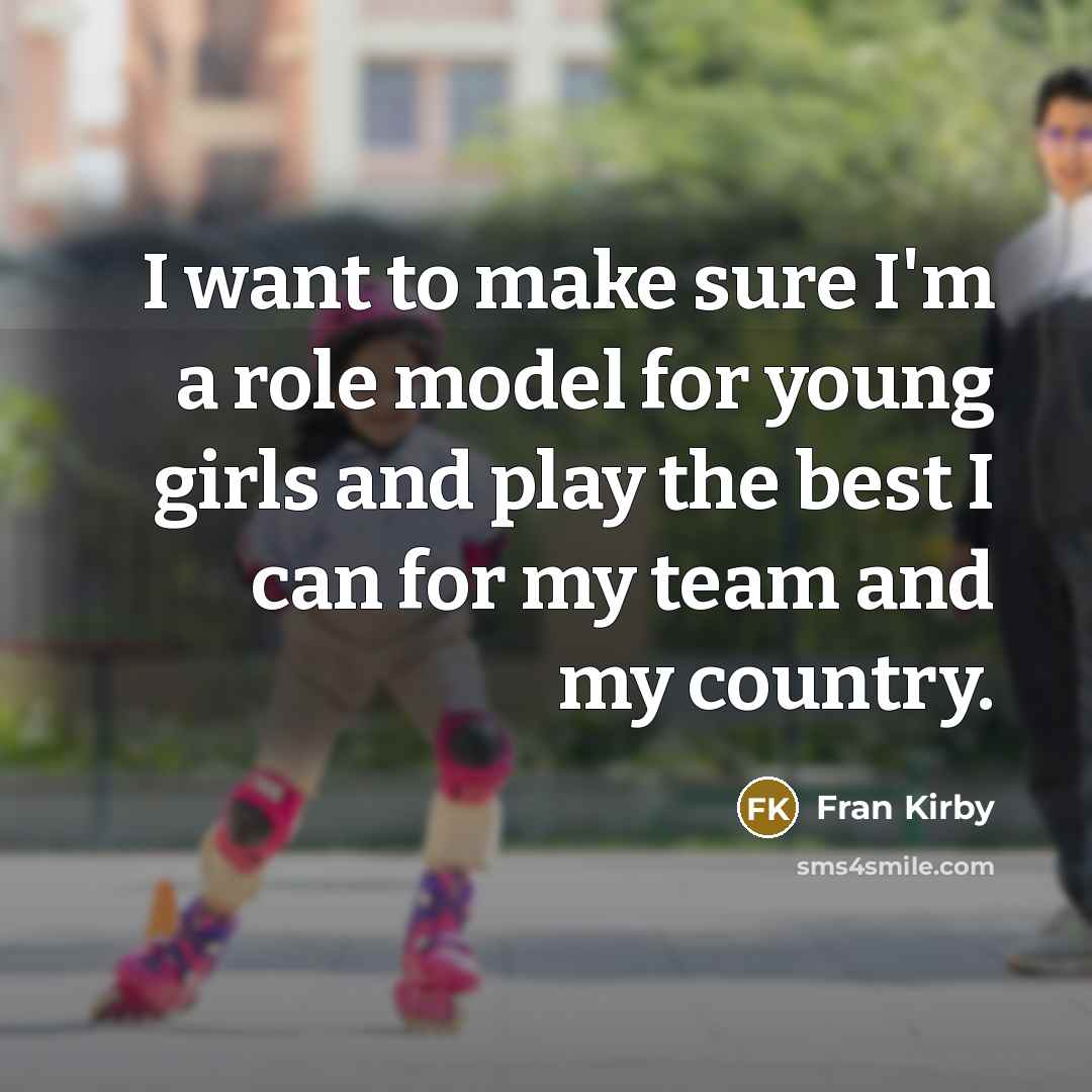 “I want to make sure I'm a role model for young girls and play the best I can for my team and my country.” quote by Fran Kirby