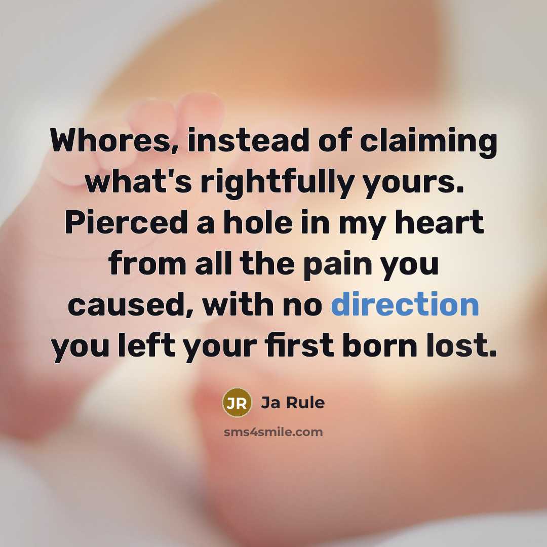 “Whores, instead of claiming what's rightfully yours. Pierced a hole in my heart from all the pain you caused, with no direction you left your first born lost.” quote by Ja Rule