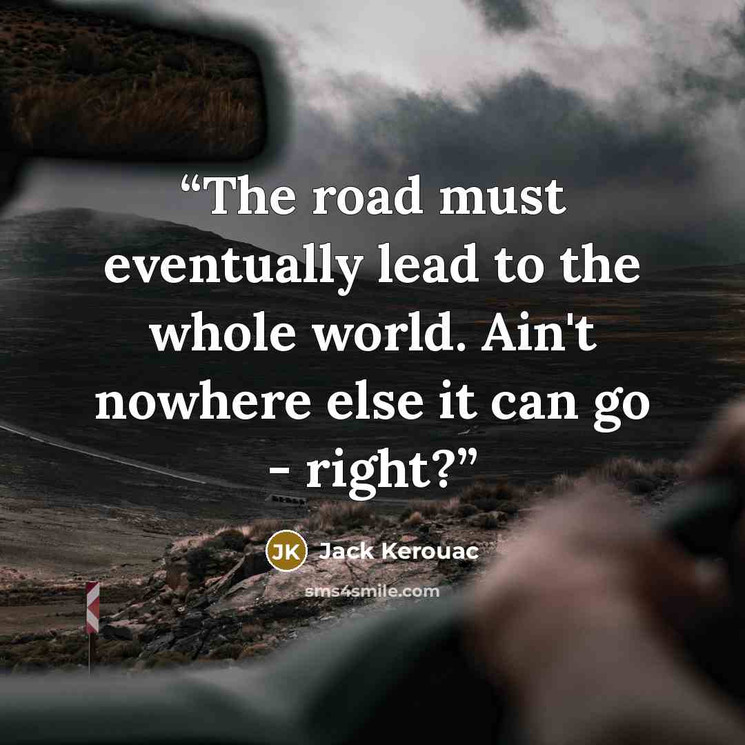 “The road must eventually lead to the whole world. Ain't nowhere else it can go - right?” quote by Jack Kerouac